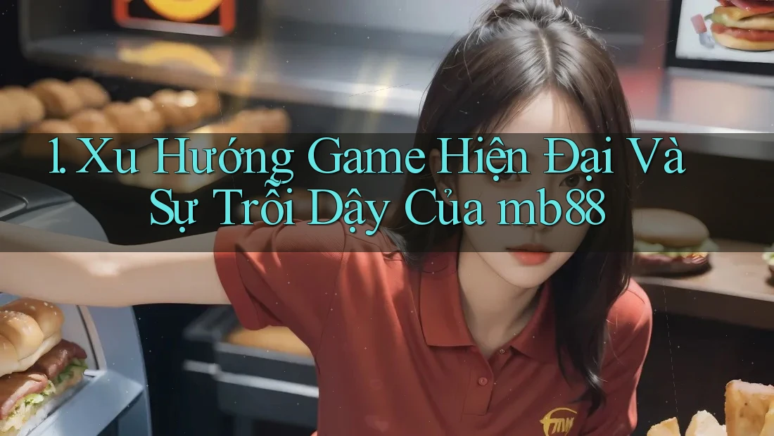 1. Xu Hướng Game Hiện Đại Và Sự Trỗi Dậy Của mb88