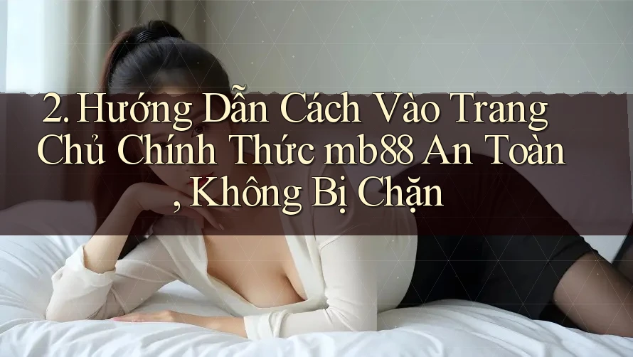 2. Hướng Dẫn Cách Vào Trang Chủ Chính Thức mb88 An Toàn, Không Bị Chặn