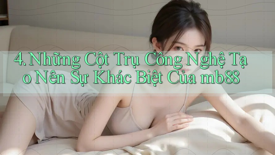4. Những Cột Trụ Công Nghệ Tạo Nên Sự Khác Biệt Của mb88