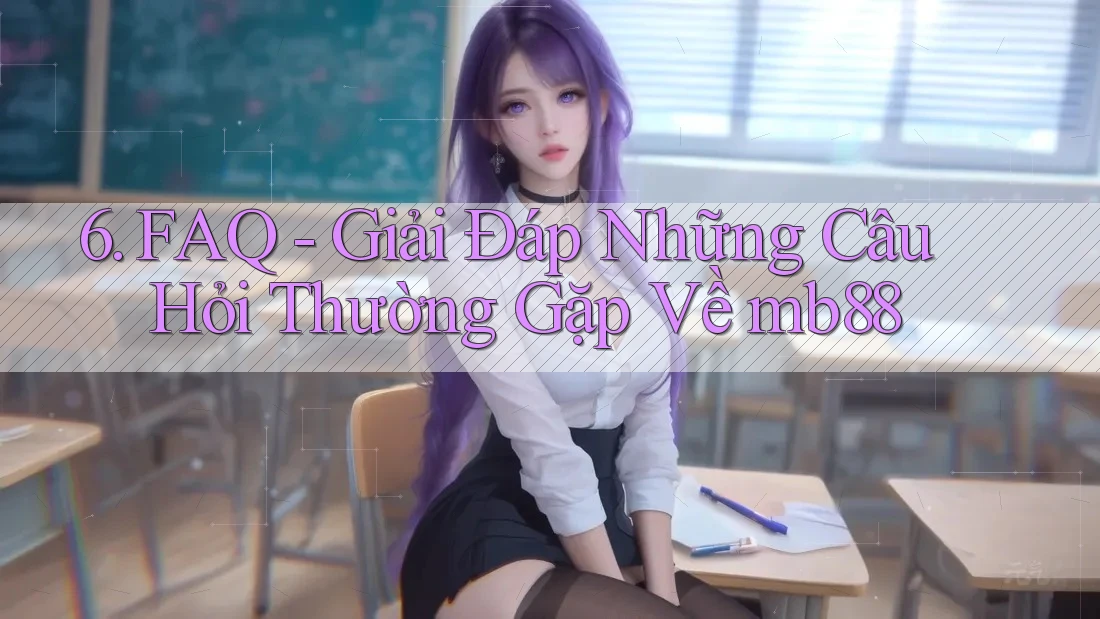 6. FAQ - Giải Đáp Những Câu Hỏi Thường Gặp Về mb88