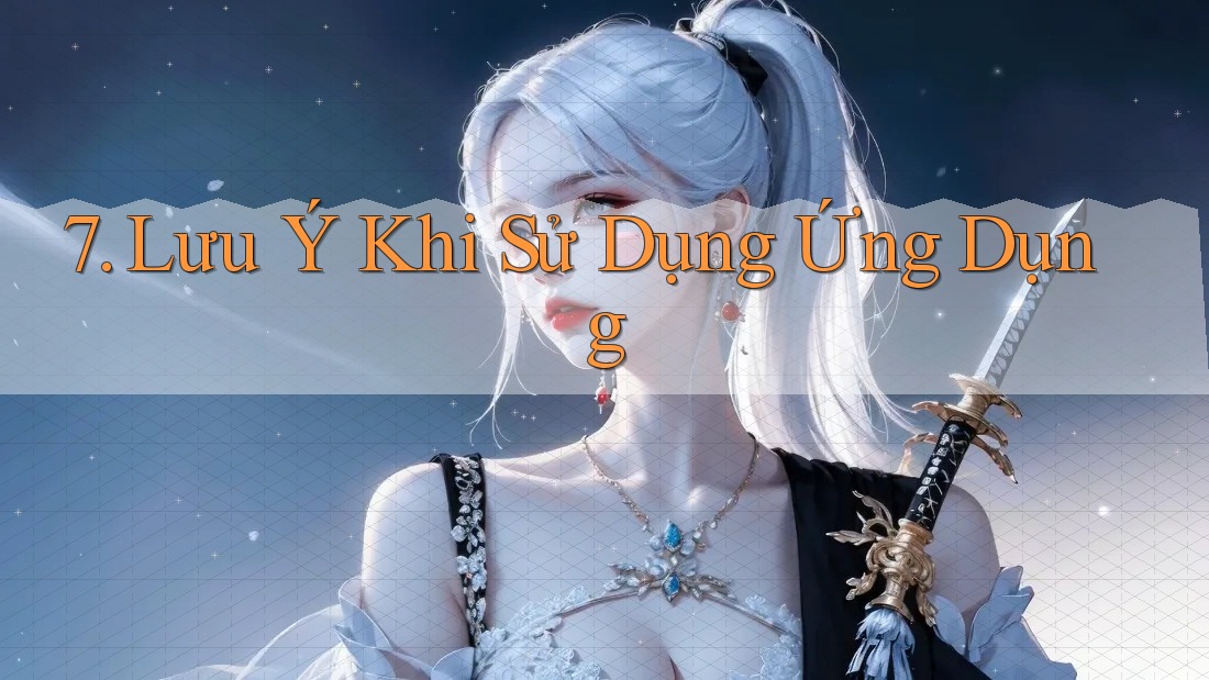 7. Lưu Ý Khi Sử Dụng Ứng Dụng