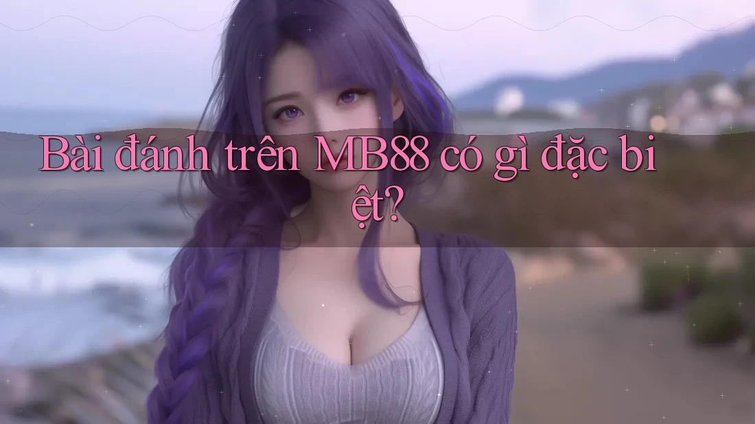 Bài đánh trên MB88 có gì đặc biệt?