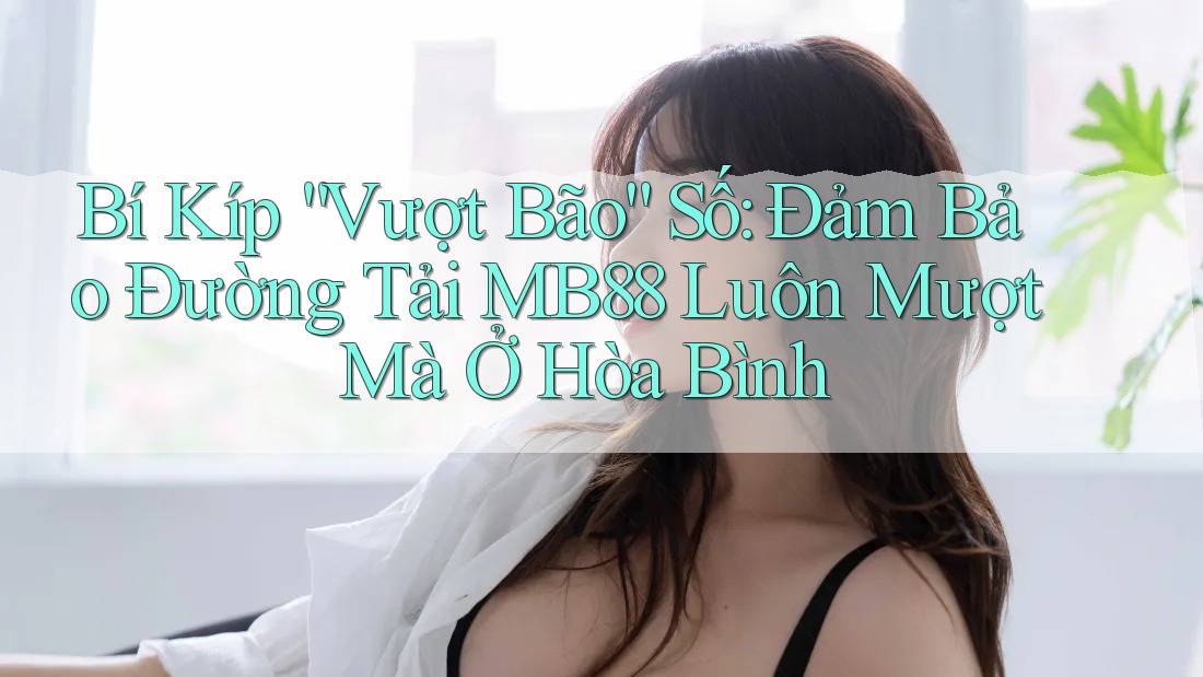 Bí Kíp “Vượt Bão” Số: Đảm Bảo Đường Tải MB88 Luôn Mượt Mà Ở Hòa Bình