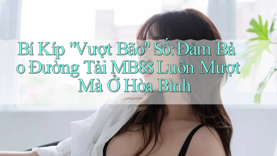 Bí Kíp “Vượt Bão” Số: Đảm Bảo Đường Tải MB88 Luôn Mượt Mà Ở Hòa Bình