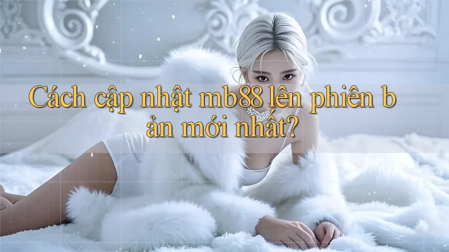 Cách cập nhật mb88 lên phiên bản mới nhất?