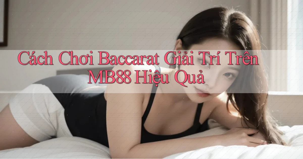 cách chơi baccarat giải trí trên mb88 hiệu quả