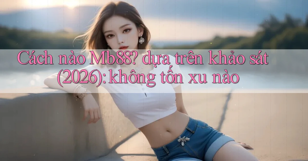 Cách nào Mb88 dựa trên khảo sát (2026) không tốn xu nào