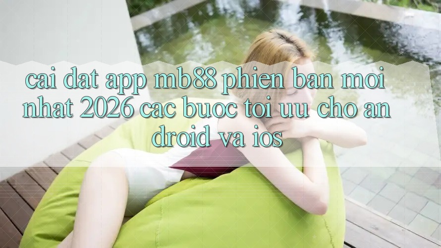 Cài đặt App mb88 Phiên Bản Mới nhất 2026 - Các bước Tối Ưu Cho Android và iOS