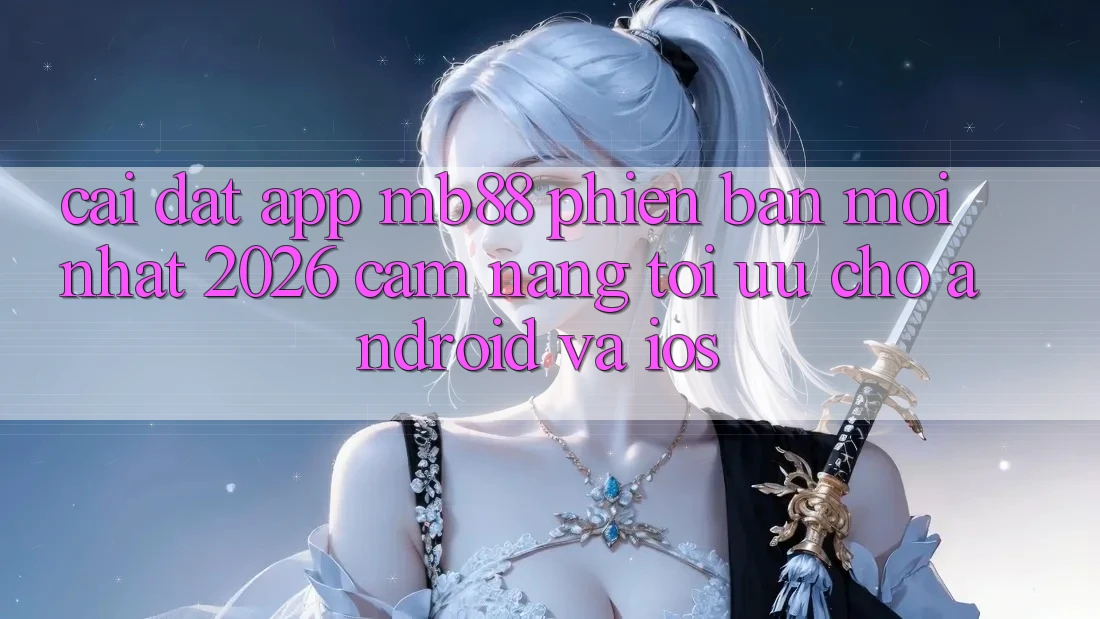 Cài đặt App mb88 Phiên Bản Mới nhất 2026 - Cẩm nang Tối Ưu Cho Android và iOS