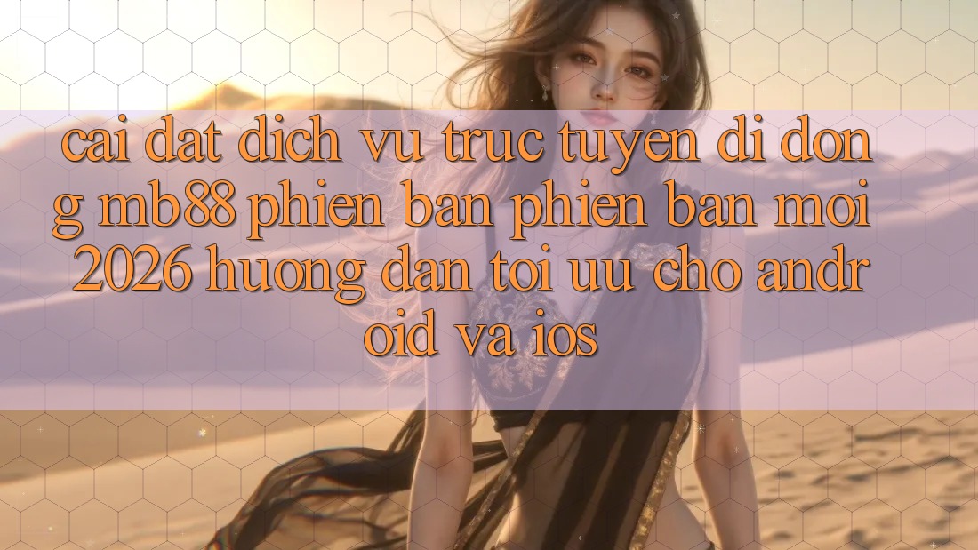 Cài đặt Dịch vụ trực tuyến di động mb88 Phiên Bản Phiên bản mới 2026 - Hướng Dẫn Tối Ưu Cho Android và iOS
