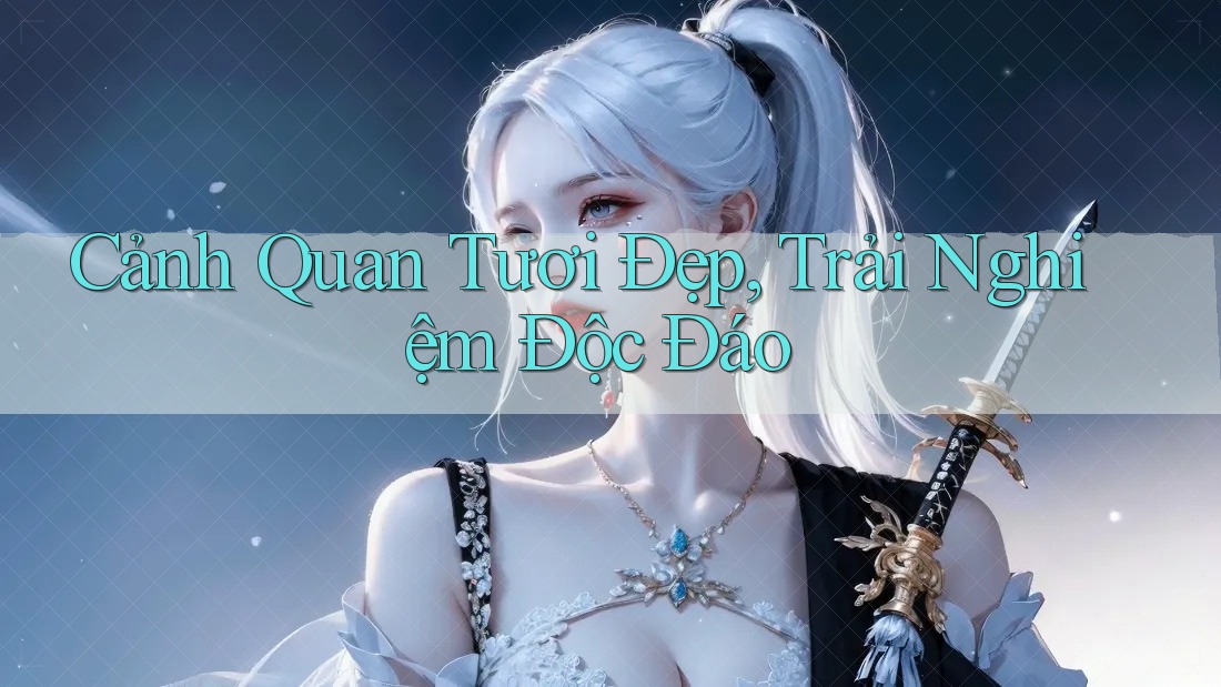 Cảnh Quan Tươi Đẹp, Trải Nghiệm Độc Đáo