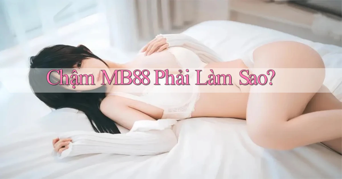 chậm mb88 phải làm sao