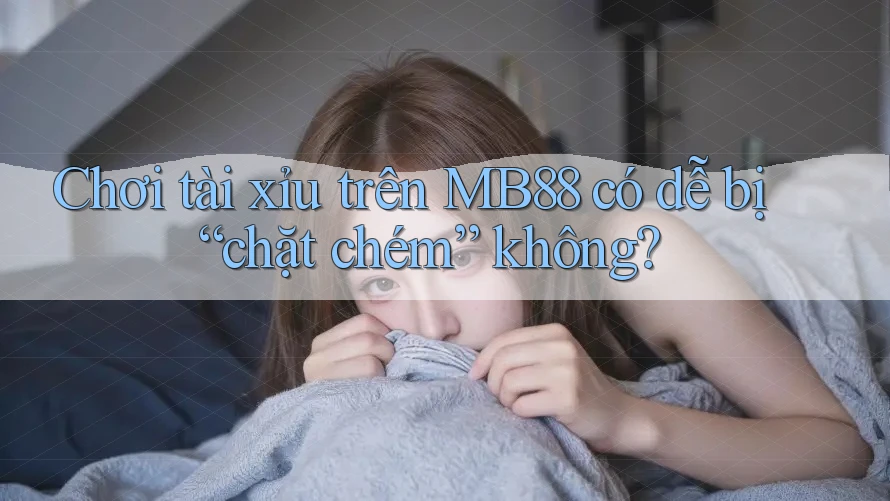 Chơi tài xỉu trên MB88 có dễ bị “chặt chém” không?