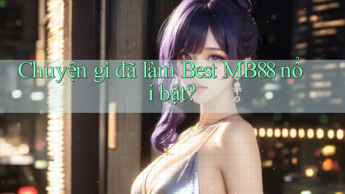 Chuyện gì đã làm Best MB88 nổi bật?