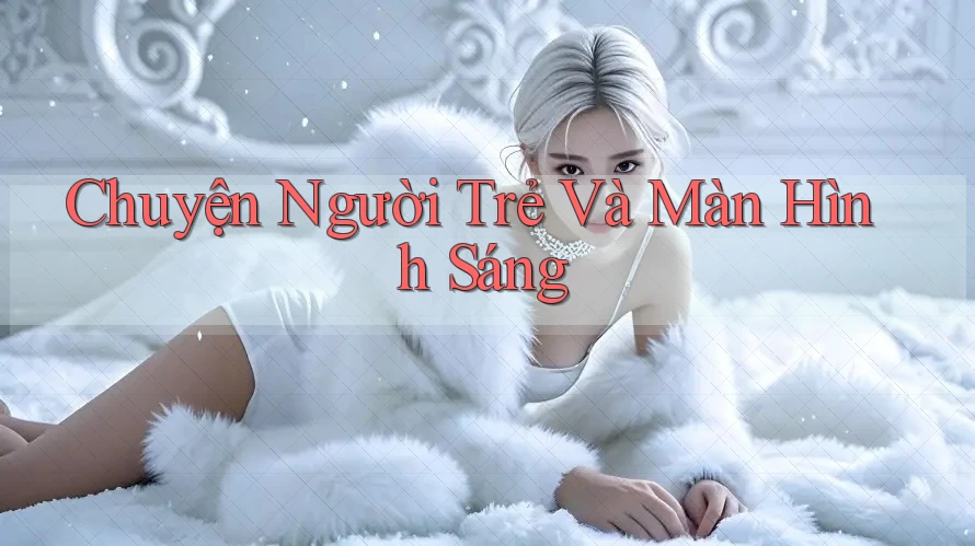 Chuyện Người Trẻ Và Màn Hình Sáng