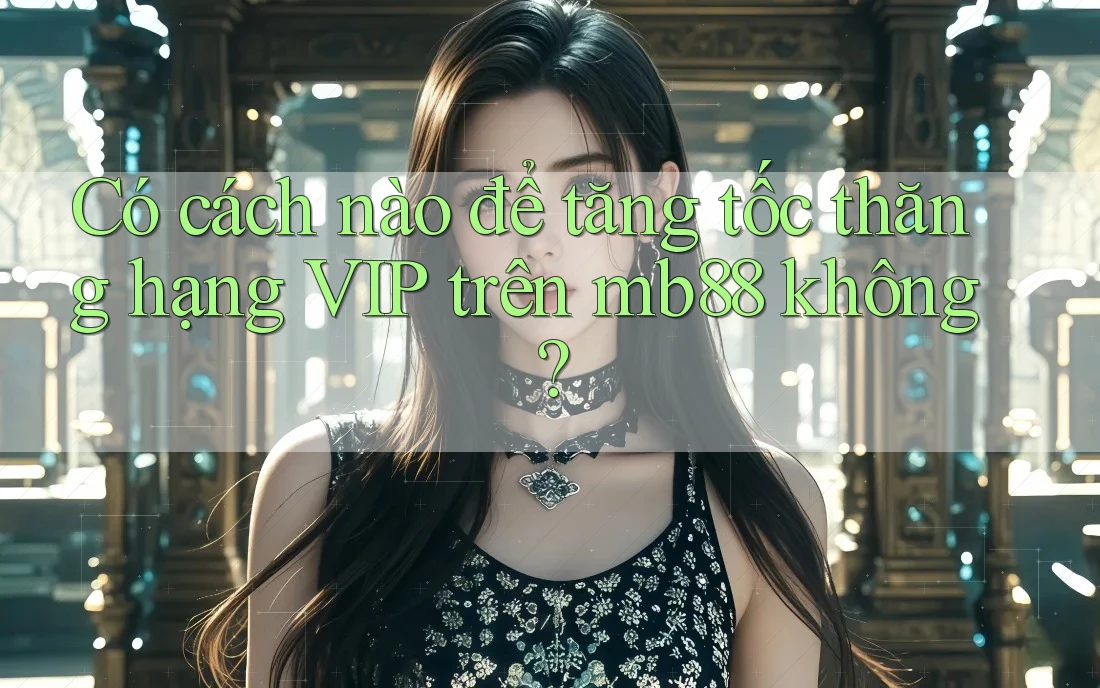 Có cách nào để tăng tốc thăng hạng VIP trên mb88 không? Có cách nào để tăng tốc thăng hạng VIP trên mb88 không?