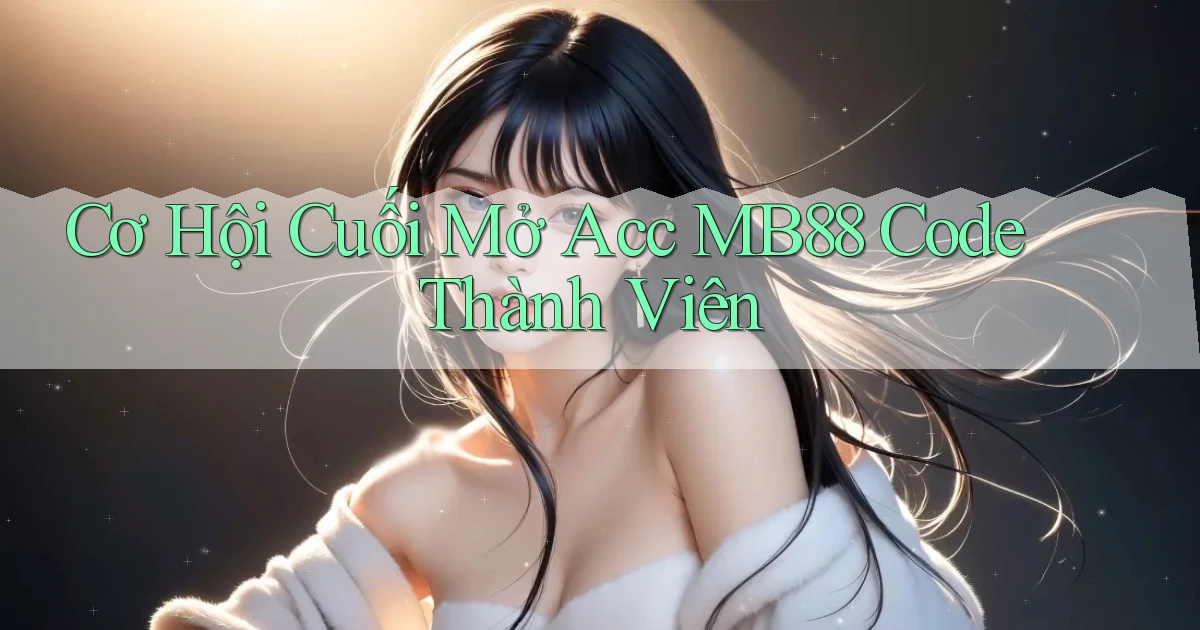 cơ hội cuối mở acc mb88 code thành viên
