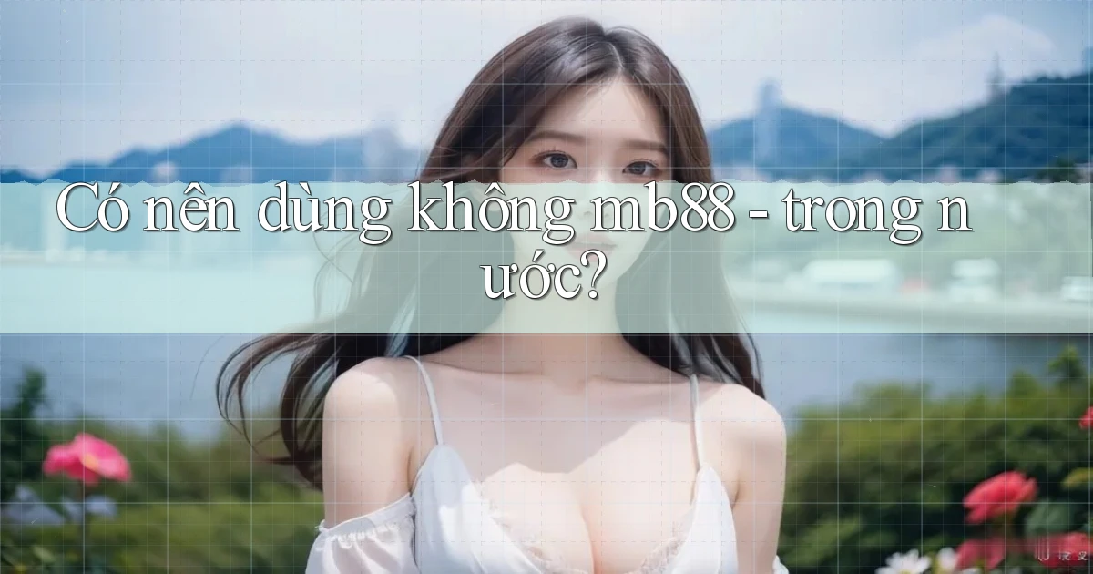 Có nên dùng không mb88   trong nước