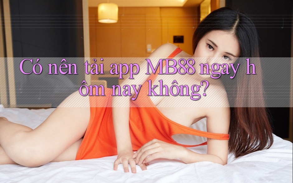 Có nên tải app MB88 ngay hôm nay không? Có nên tải app MB88 ngay hôm nay không?