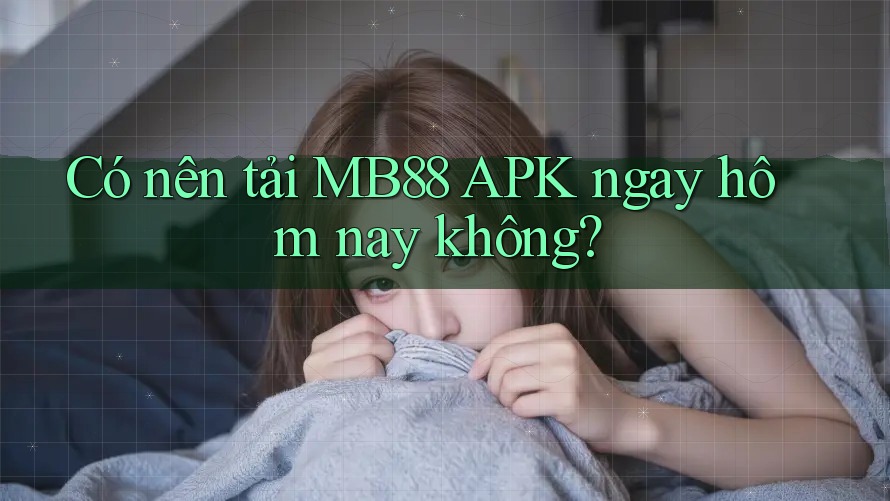 Có nên tải MB88 APK ngay hôm nay không?