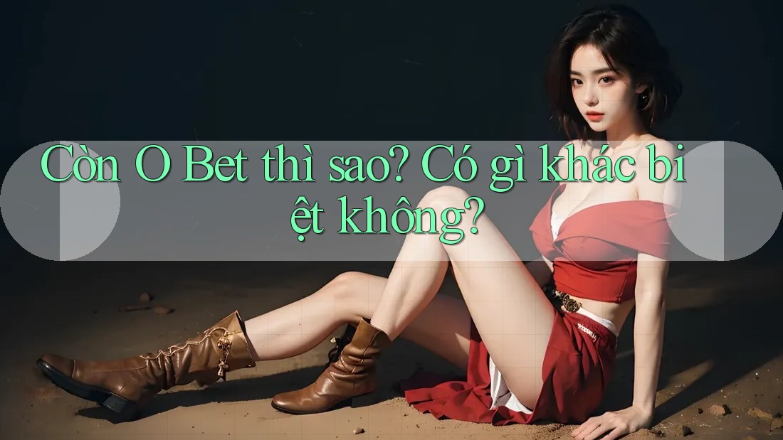 Còn O Bet thì sao? Có gì khác biệt không?