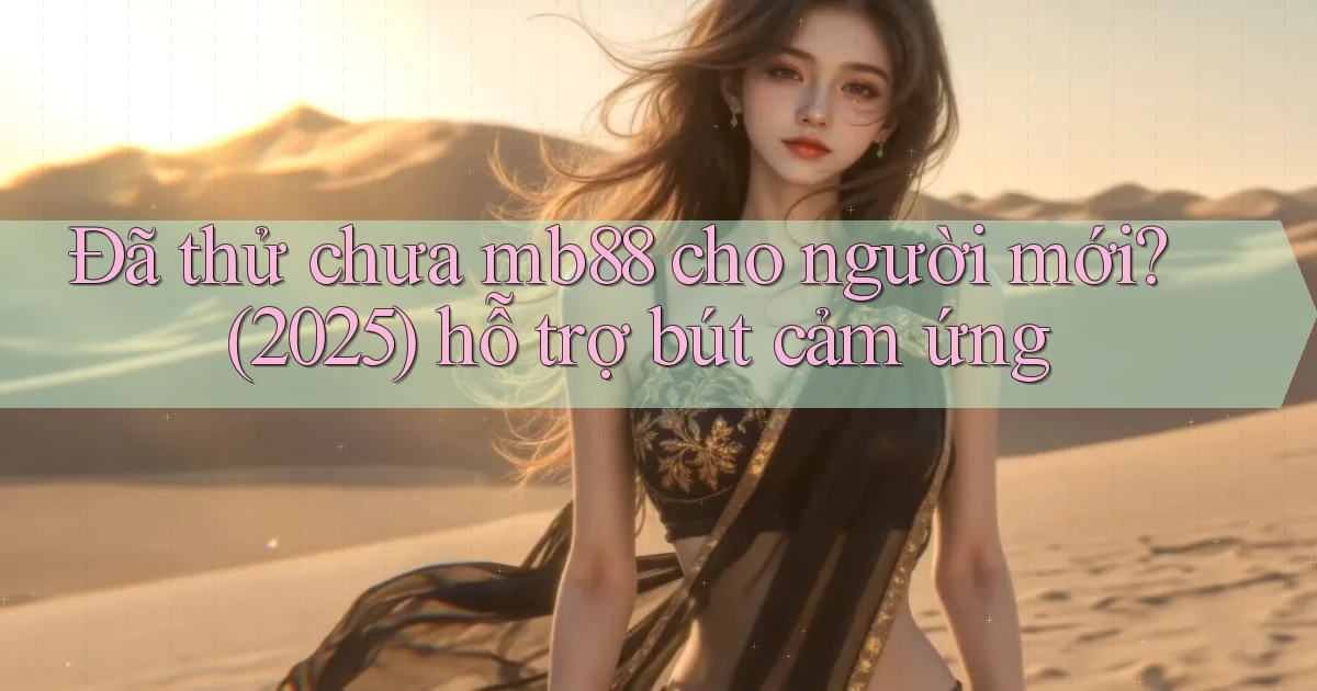 Đã thử chưa mb88 cho người mới (2025) hỗ trợ bút cảm ứng
