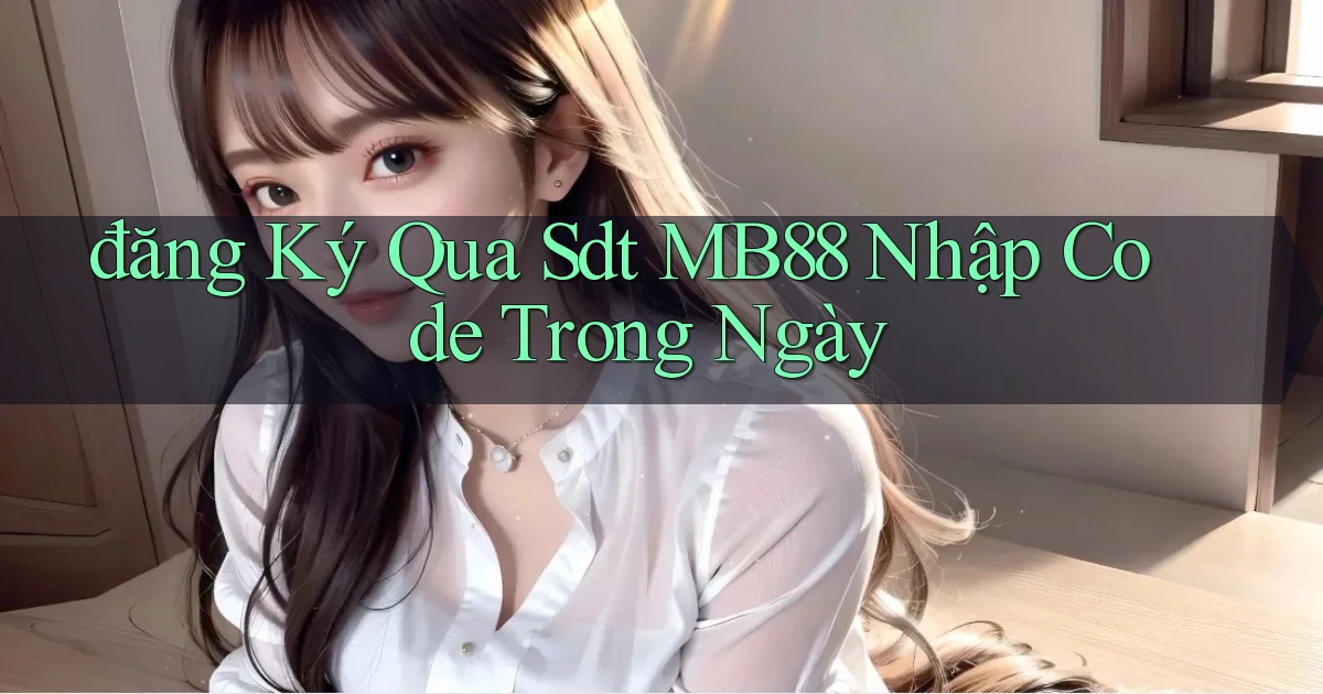 đăng ký qua sdt mb88 nhập code trong ngày