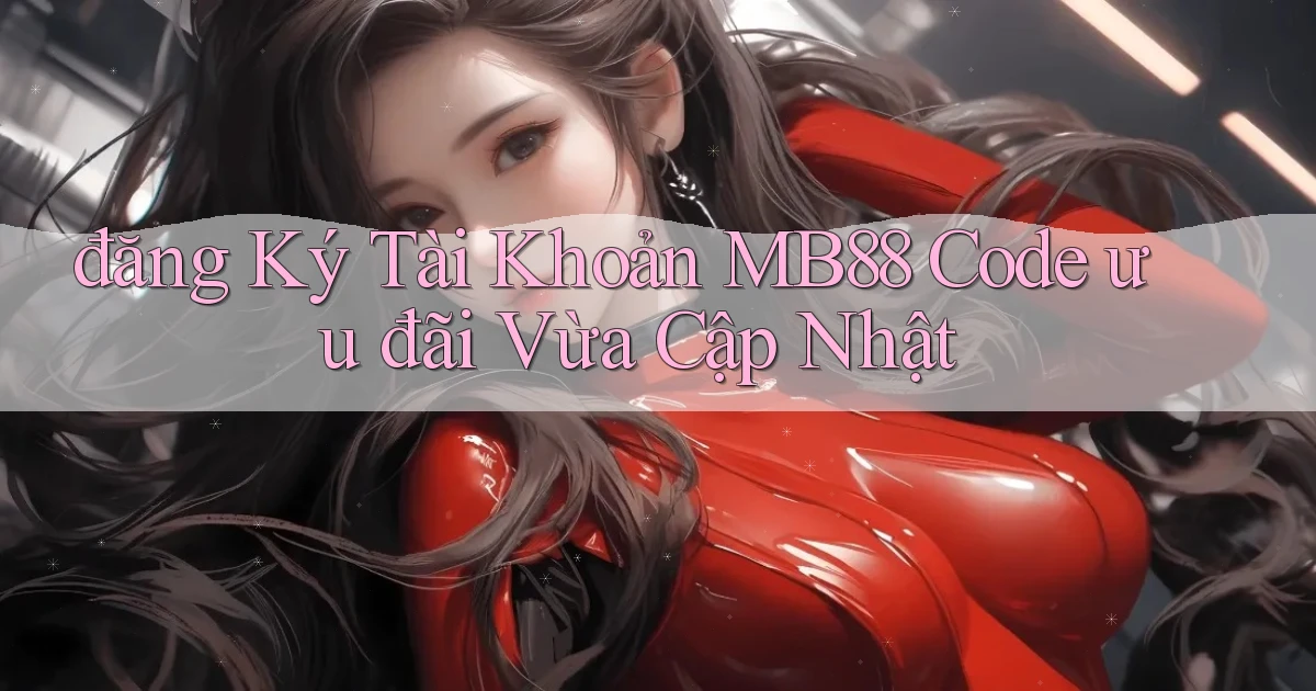 đăng ký tài khoản mb88 code ưu đãi vừa cập nhật