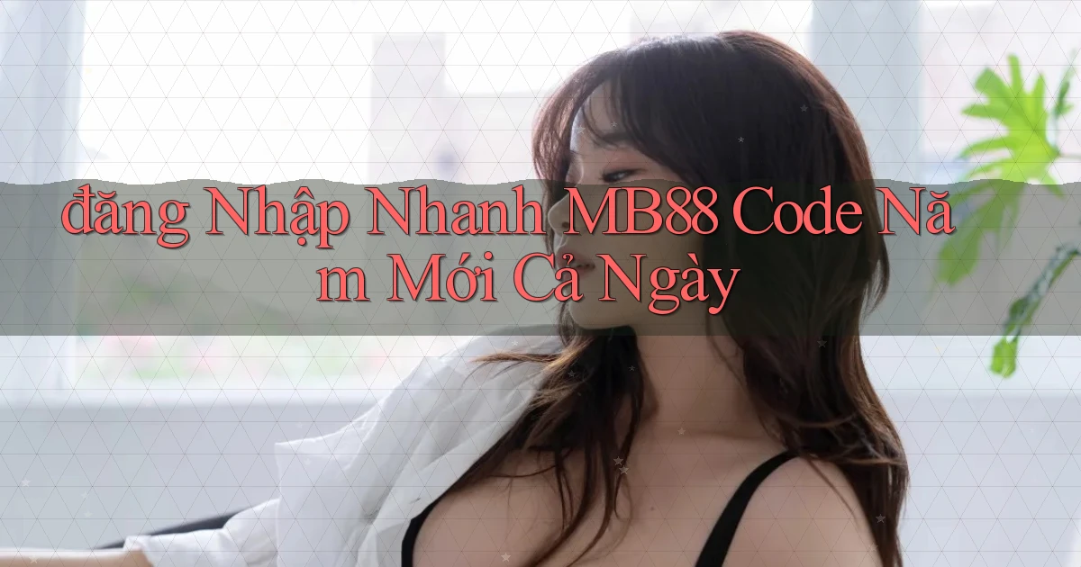 đăng nhập nhanh mb88 code năm mới cả ngày