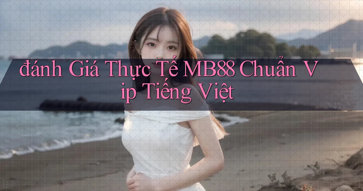 đánh giá thực tế mb88 chuẩn vip tiếng việt