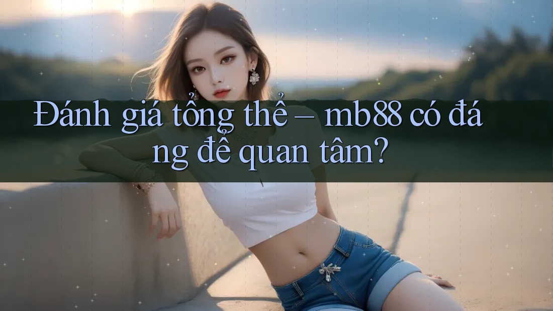 Đánh giá tổng thể – mb88 có đáng để quan tâm?