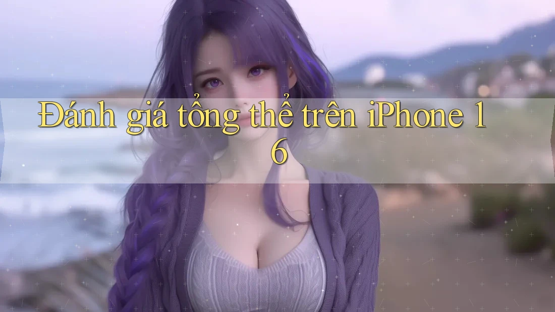 Đánh giá tổng thể trên iPhone 16