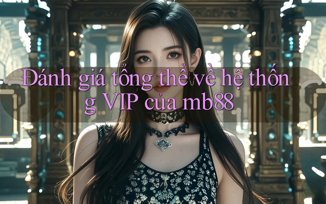 Đánh giá tổng thể về hệ thống VIP của mb88