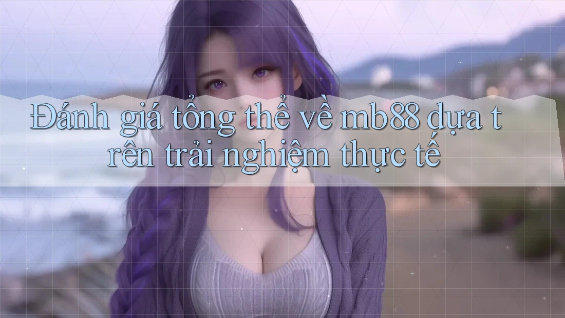 Đánh giá tổng thể về mb88 dựa trên trải nghiệm thực tế