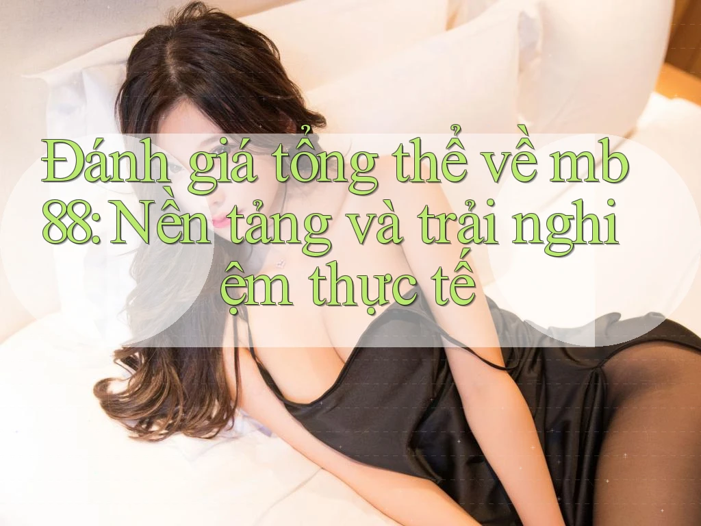 Đánh giá tổng thể về mb88: Nền tảng và trải nghiệm thực tế