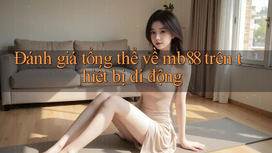 Đánh giá tổng thể về mb88 trên thiết bị di động