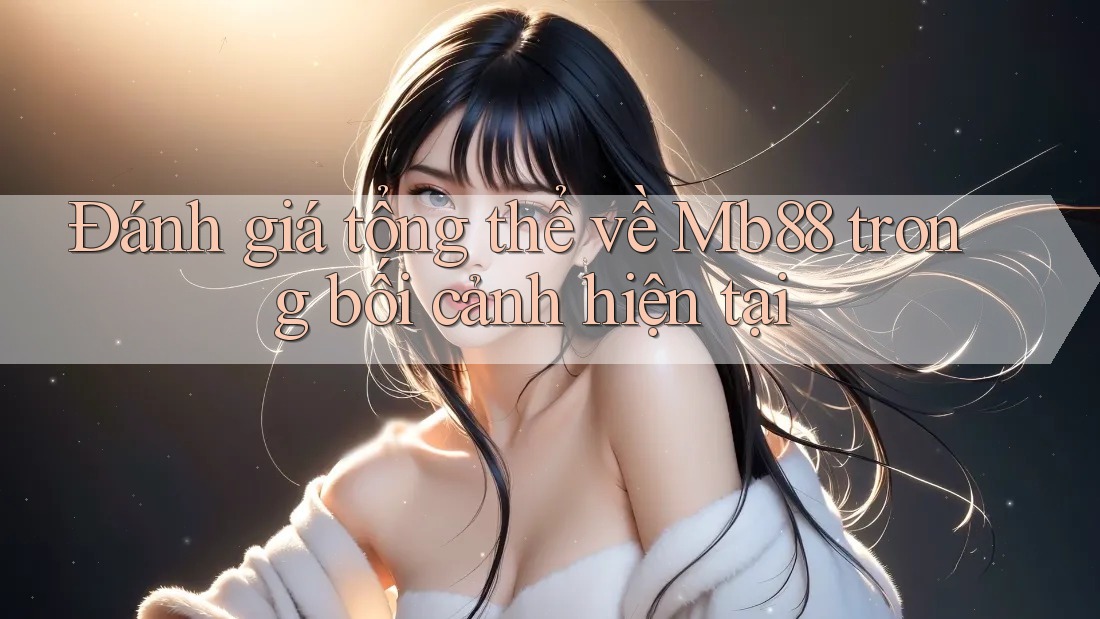 Đánh giá tổng thể về Mb88 trong bối cảnh hiện tại