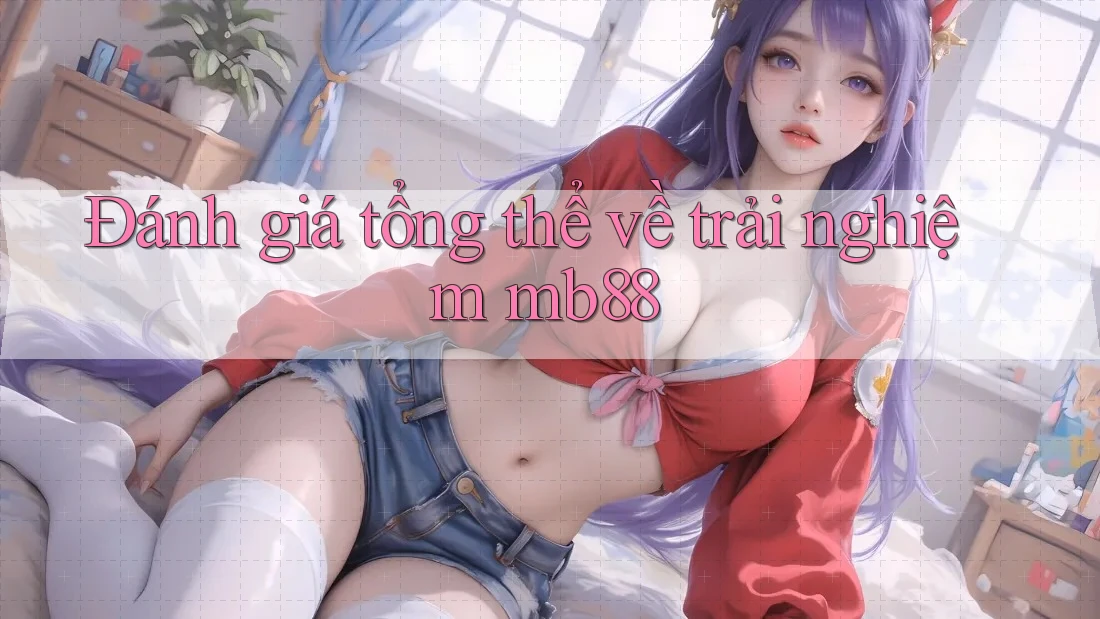 Đánh giá tổng thể về trải nghiệm mb88