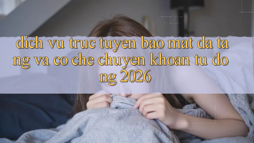 Dịch vụ trực tuyến Bảo Mật Đa Tầng Và Cơ Chế Chuyển khoản Tự Động 2026