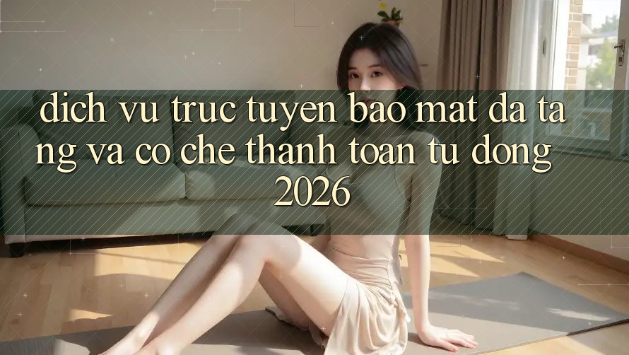 Dịch vụ trực tuyến Bảo Mật Đa Tầng Và Cơ Chế Thanh Toán Tự Động 2026