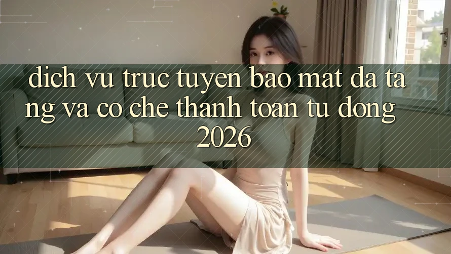 Dịch vụ trực tuyến Bảo Mật Đa Tầng Và Cơ Chế Thanh Toán Tự Động 2026