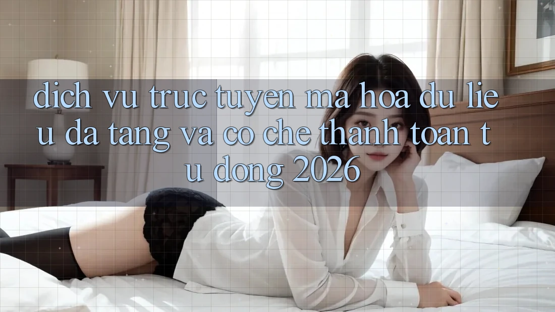 Dịch vụ trực tuyến Mã hóa dữ liệu Đa Tầng Và Cơ Chế Thanh Toán Tự Động 2026