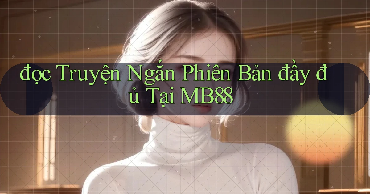 đọc truyện ngắn phiên bản đầy đủ tại mb88