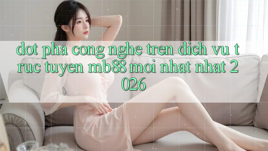Đột Phá Công Nghệ Trên Dịch vụ trực tuyến mb88 Mới nhất nhất 2026