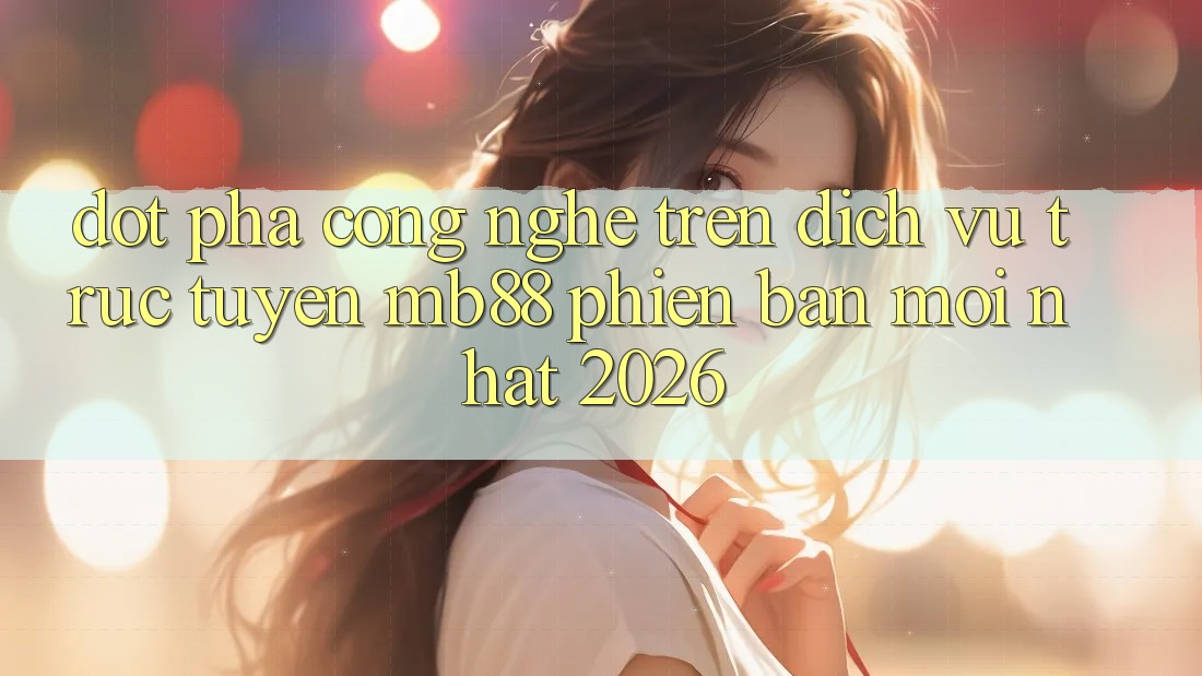 Đột Phá Công Nghệ Trên Dịch vụ trực tuyến mb88 Phiên Bản Mới nhất 2026