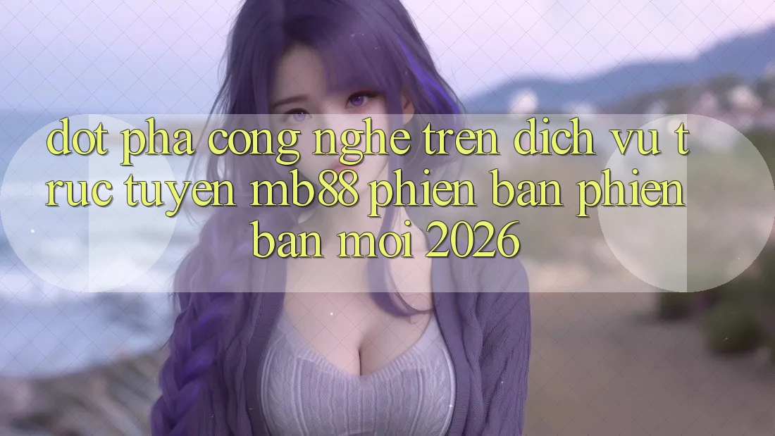 Đột Phá Công Nghệ Trên Dịch vụ trực tuyến mb88 Phiên Bản Phiên bản mới 2026