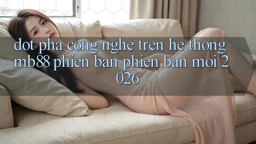 Đột Phá Công Nghệ Trên Hệ thống mb88 Phiên Bản Phiên bản mới 2026
