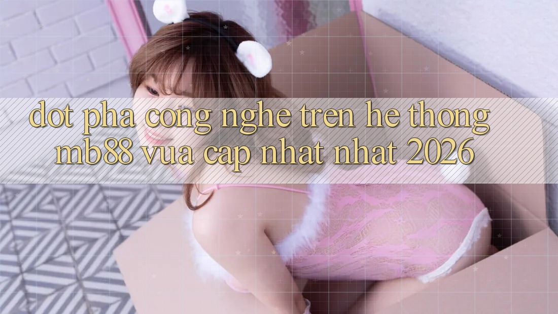 Đột Phá Công Nghệ Trên Hệ thống mb88 Vừa cập nhật nhất 2026