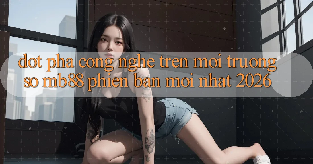 Đột Phá Công Nghệ Trên Môi trường số mb88 Phiên Bản Mới nhất 2026