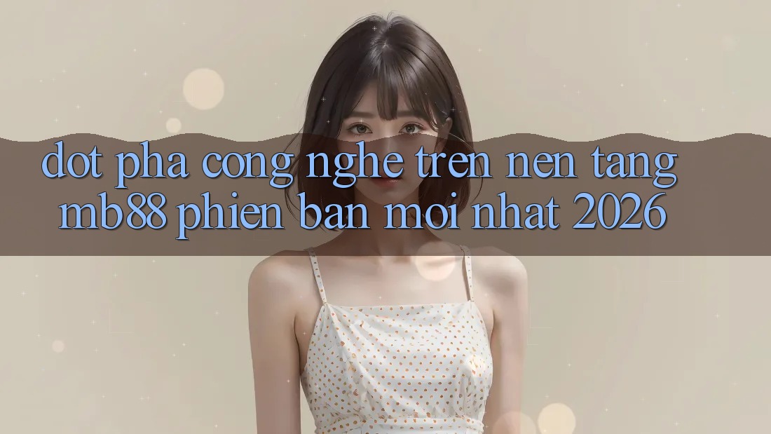 Đột Phá Công Nghệ Trên Nền Tảng mb88 Phiên Bản Mới nhất 2026